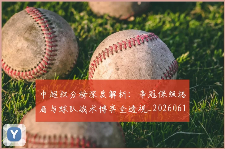 中超积分榜深度解析:争冠保级格局与球队战术博弈全透视_20260610190451