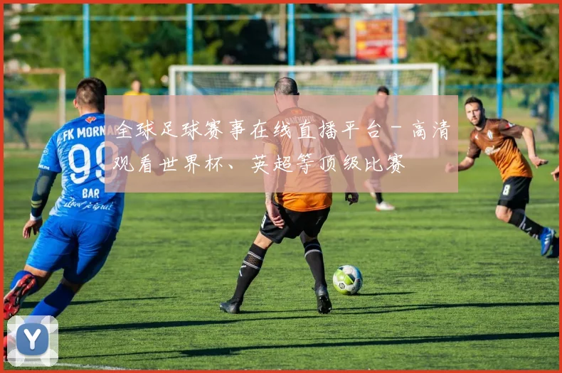 全球足球赛事在线直播平台 - 高清观看世界杯、英超等顶级比赛