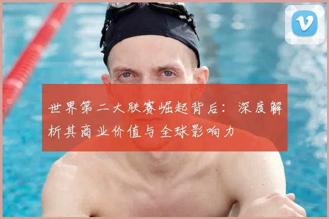 世界第二大联赛崛起背后：深度解析其商业价值与全球影响力