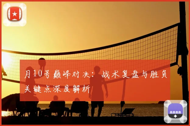 月10号巅峰对决:战术复盘与胜负关键点深度解析