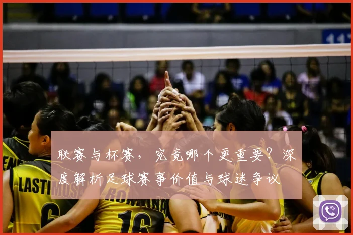 联赛与杯赛,究竟哪个更重要?深度解析足球赛事价值与球迷争议