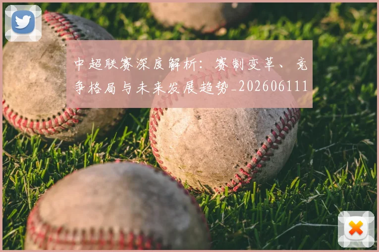 中超联赛深度解析：赛制变革、竞争格局与未来发展趋势_20260611140757