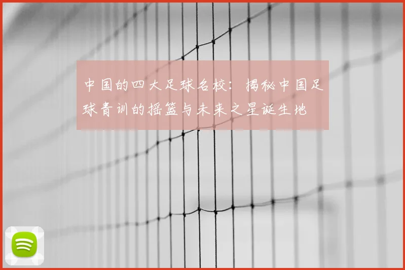 中国的四大足球名校：揭秘中国足球青训的摇篮与未来之星诞生地
