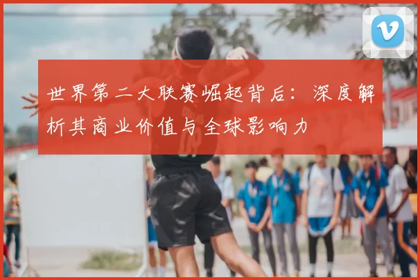 世界第二大联赛崛起背后:深度解析其商业价值与全球影响力