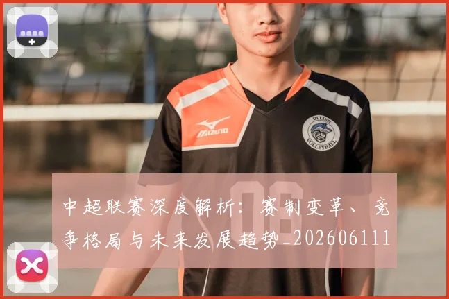 中超联赛深度解析:赛制变革、竞争格局与未来发展趋势_20260611140757