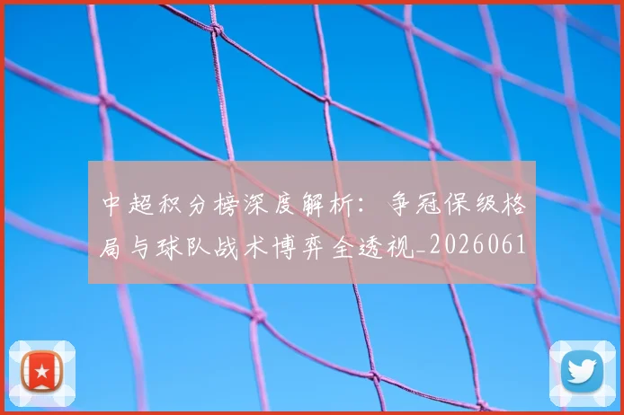 中超积分榜深度解析：争冠保级格局与球队战术博弈全透视_20260610190451
