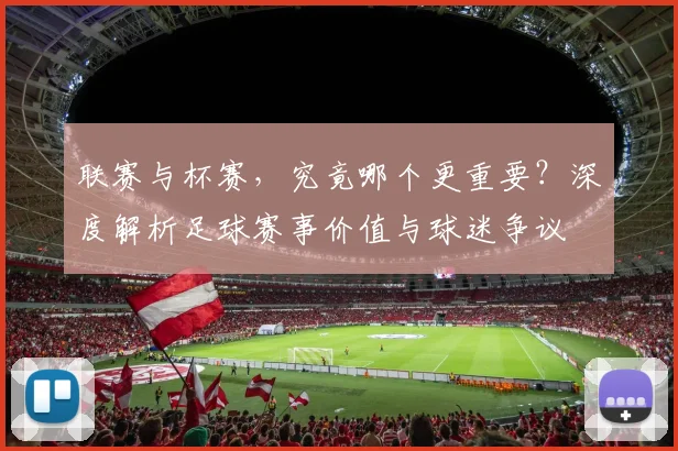 联赛与杯赛,究竟哪个更重要?深度解析足球赛事价值与球迷争议